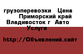 грузоперевозки › Цена ­ 500 - Приморский край, Владивосток г. Авто » Услуги   